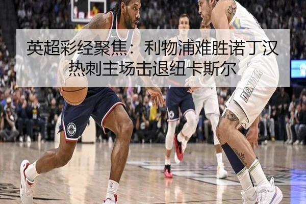 英超彩经聚焦:利物浦难胜诺丁汉热刺主场击退纽卡斯尔